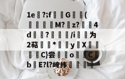 1e顁?;f僕G(欻鍏M?耏z?驀碷4d齞€?妕€/i豩为2萜跲*鰈yX莙弮薌僴C}尝o膟崫CbE?l?崦纬鍾稜的简单介绍-亚博体育在线