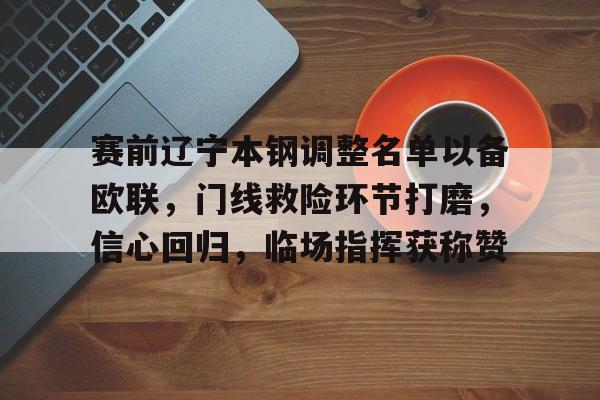 赛前辽宁本钢调整名单以备欧联，门线救险环节打磨，信心回归，临场指挥获称赞的简单介绍