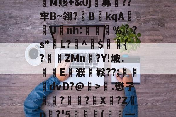 s1=Z惱敇b躼?覿|┸z茖咞?J+垝苌!祍d?M?熐峁纷?jM赅+&0j寡聹??牢B~翎?欂B衭kqA嬔U爌nh:<a href=